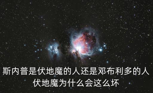 伏地魔為什么變壞，斯內普是伏地魔的人還是鄧布利多的人伏地魔為什么會這么壞