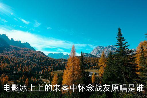 電影冰上上的來客中懷念戰友原唱是誰