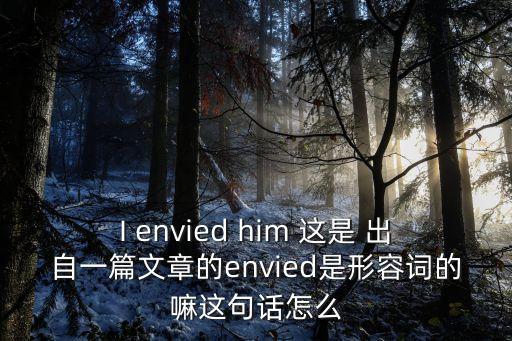 envied，I envied him 這是 出自一篇文章的envied是形容詞的嘛這句話怎么