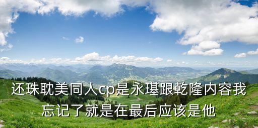 還珠耽美同人cp是永璂跟乾隆內容我忘記了就是在最后應該是他