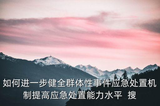 如何進一步健全群體性事件應急處置機制提高應急處置能力水平  搜