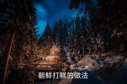 朝鮮打糕，朝鮮打糕怎么做的