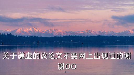關于謙虛的議論文，關于謙虛的議論文不要網上出現過的謝謝OO