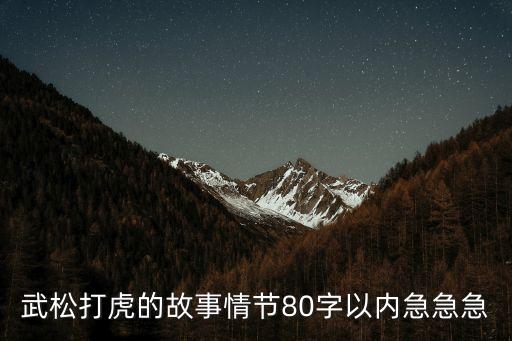 武松打虎的故事，武松打虎的故事情節(jié)80字以內急急急