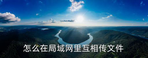 局域網傳輸文件，怎樣在局域網上計算機之間傳文件