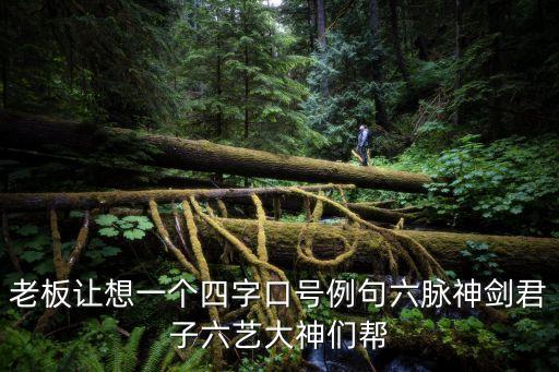 老板讓想一個四字口號例句六脈神劍君子六藝大神們幫
