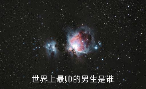 最帥的男生，世界上最帥的男生是誰