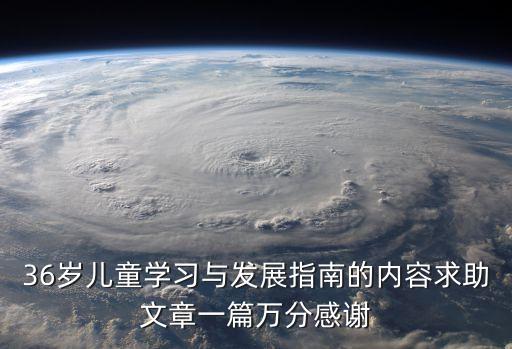 36歲兒童學(xué)習(xí)與發(fā)展指南的內(nèi)容求助文章一篇萬分感謝