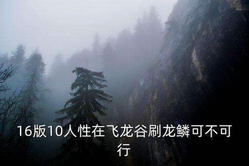 16版10人性在飛龍谷刷龍鱗可不可行