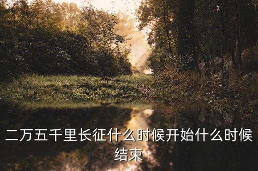 二萬五千里長征，二萬五千里長征什么時候開始什么時候結束