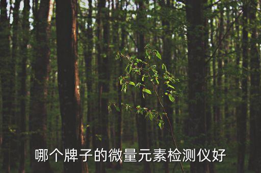 微量元素檢測儀，哪個牌子的微量元素檢測儀好