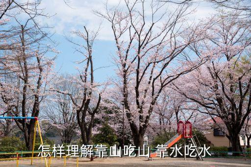 靠山吃山靠水吃水的意思，怎樣理解靠山吃山 靠水吃水