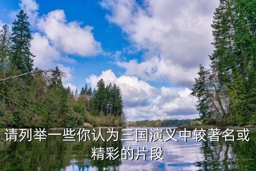三國演義經典片段，請列舉一些你認為三國演義中較著名或精彩的片段