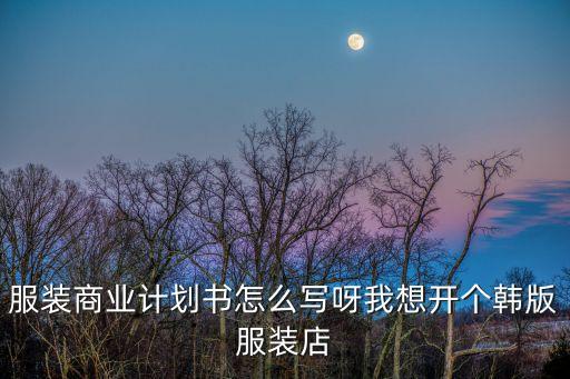 服裝店創(chuàng)業(yè)計(jì)劃書，服裝店專賣店計(jì)劃書怎么寫啊