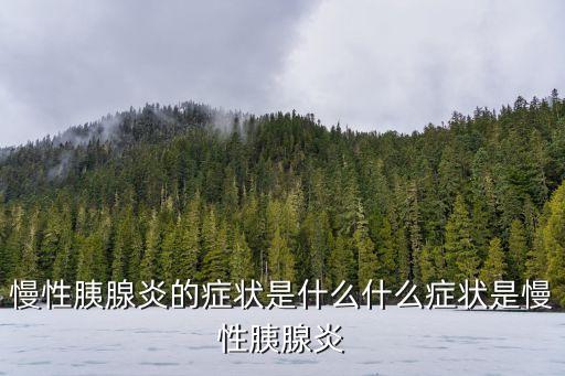 慢性胰腺炎的癥狀表現，慢性胰腺炎有什么癥狀