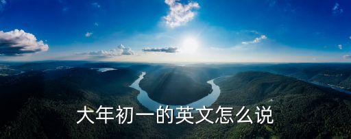 大年初一英語，在大年初一用英語怎么表達