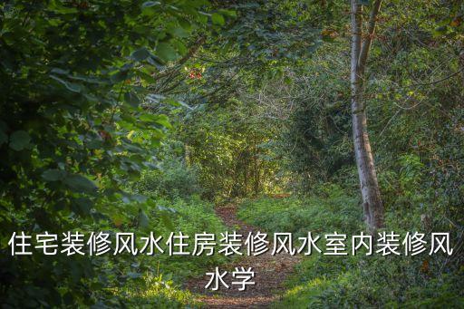 住宅裝修風(fēng)水住房裝修風(fēng)水室內(nèi)裝修風(fēng)水學(xué)