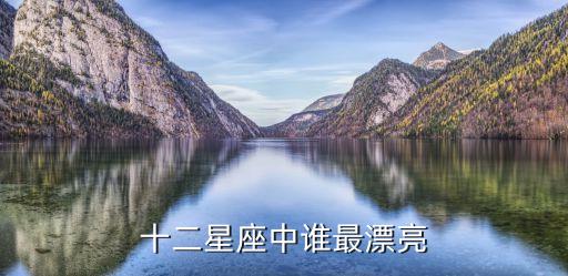 十二星座最漂亮，十二星座最漂亮的是誰(shuí)