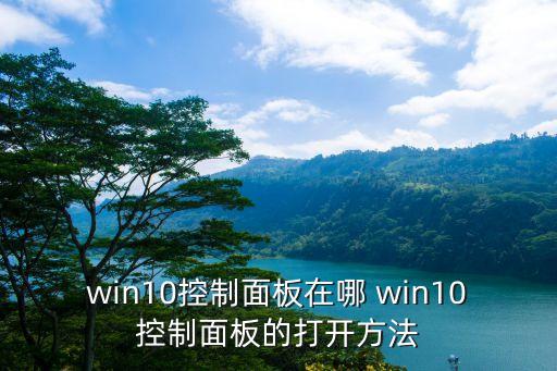 win10控制面板在哪 win10控制面板的打開方法