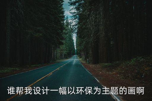 誰幫我設計一幅以環保為主題的畫啊