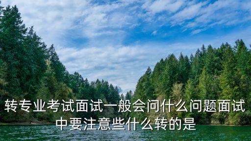 轉專業面試，轉專業面試一般會問什么問題