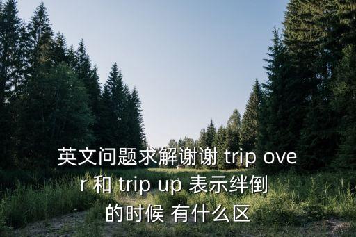 英文問題求解謝謝 trip over 和 trip up 表示絆倒 的時候 有什么區