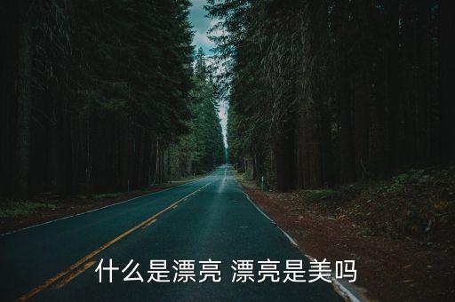 漂亮，什么是漂亮 漂亮是美嗎