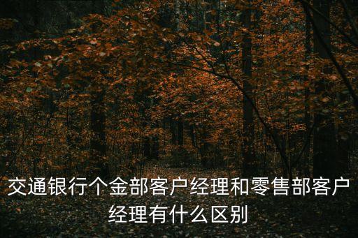交通銀行個金部客戶經理和零售部客戶經理有什么區別