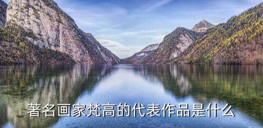 梵高作品集，著名畫家梵高的代表作品是什么