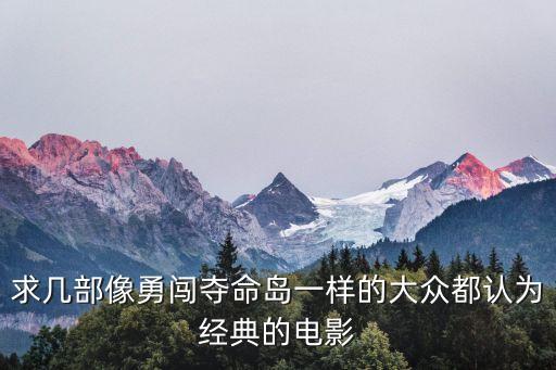 求幾部像勇闖奪命島一樣的大眾都認為經典的電影