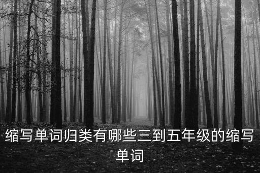 五年級縮寫，縮寫單詞歸類有哪些三到五年級的縮寫單詞