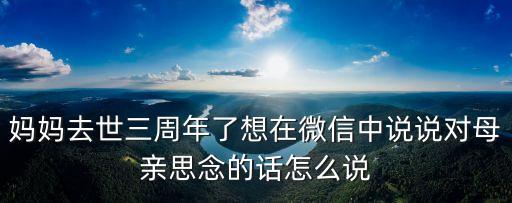 母親三周年祭文，怎樣寫母親大人悼詞