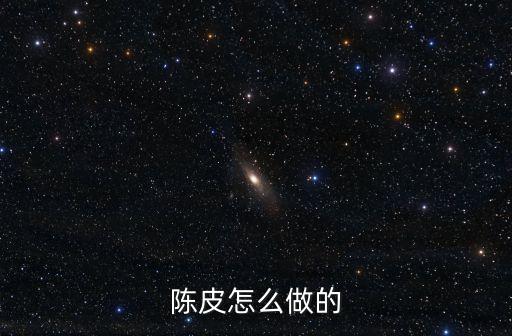 陳皮制作過程，陳皮什么做