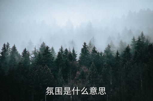 氛圍是什么意思，氣氛和氛圍的區(qū)別