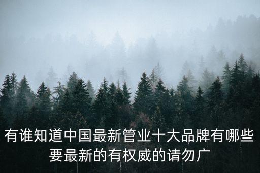 有誰知道中國最新管業十大品牌有哪些要最新的有權威的請勿廣