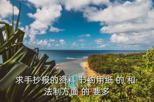 求手抄報的資料 節(jié)約用紙 的 和 法制方面 的 要多