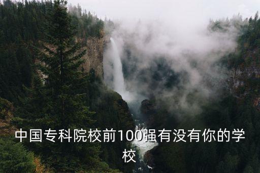全國大專院校排名，中國專科院校前100強有沒有你的學校