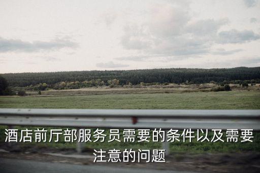 酒店前廳部服務(wù)員需要的條件以及需要注意的問(wèn)題