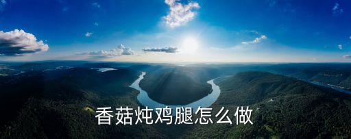 香菇燜雞腿，香菇燉雞腿怎么做