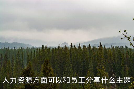 分享主題，人力資源方面可以和員工分享什么主題
