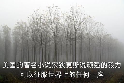 狄更斯名言，美國的著名小說家狄更斯說頑強的毅力可以征服世界上的任何一座