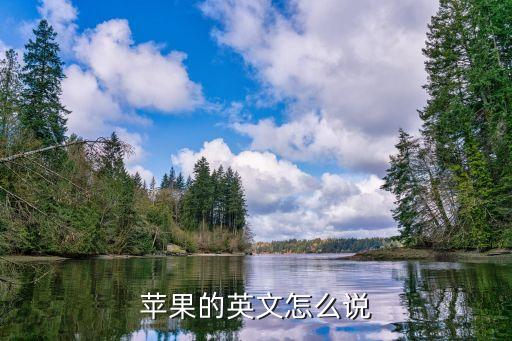 蘋果英語怎么說，蘋果用英語怎么說