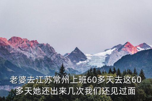 江蘇性息，老婆去江蘇常州上班60多天去這60多天她還出來幾次我們還見過面