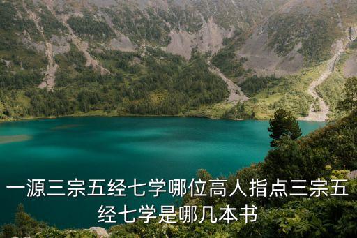 一源三宗五經七學哪位高人指點三宗五經七學是哪幾本書
