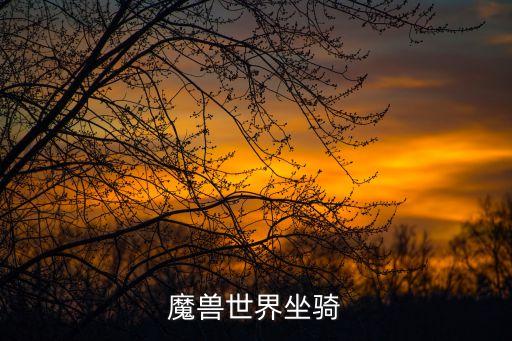 魔獸世界坐騎大全，求wow截至至313的坐騎大全