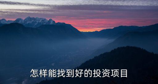 尋找項(xiàng)目投資，怎樣能找到好的投資項(xiàng)目