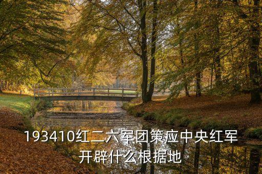 193410紅二六軍團(tuán)策應(yīng)中央紅軍開(kāi)辟什么根據(jù)地