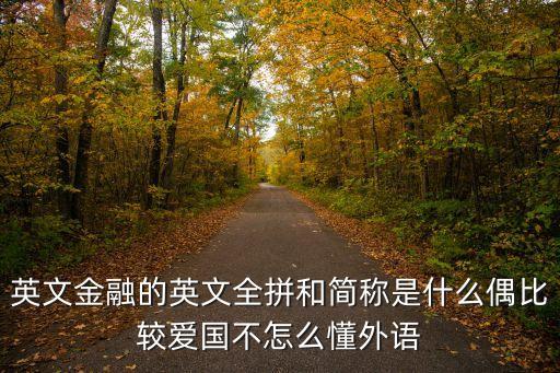 英文金融的英文全拼和簡稱是什么偶比較愛國不怎么懂外語
