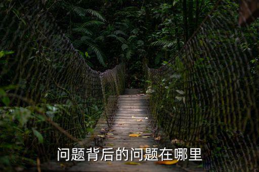 問(wèn)題背后的問(wèn)題，問(wèn)題背后的問(wèn)題