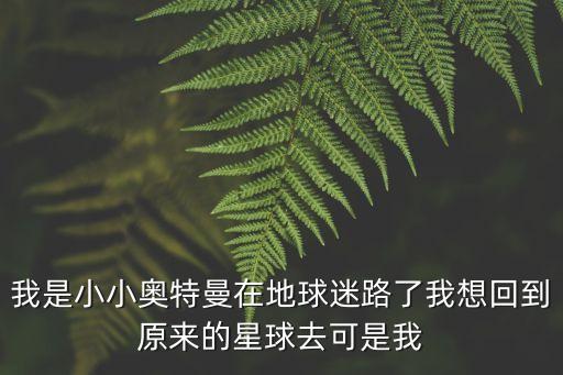 我是小小奧特曼在地球迷路了我想回到原來的星球去可是我